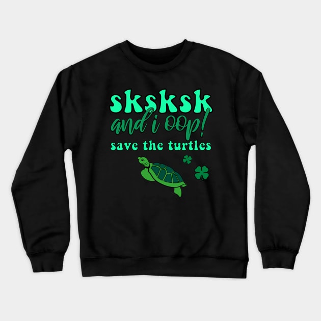 SKSKSK And I Oop! Save the Turtles Lucky Irish VSCOGRL Visco Girl Green St. Patty's Day Gifts Crewneck Sweatshirt by gillys